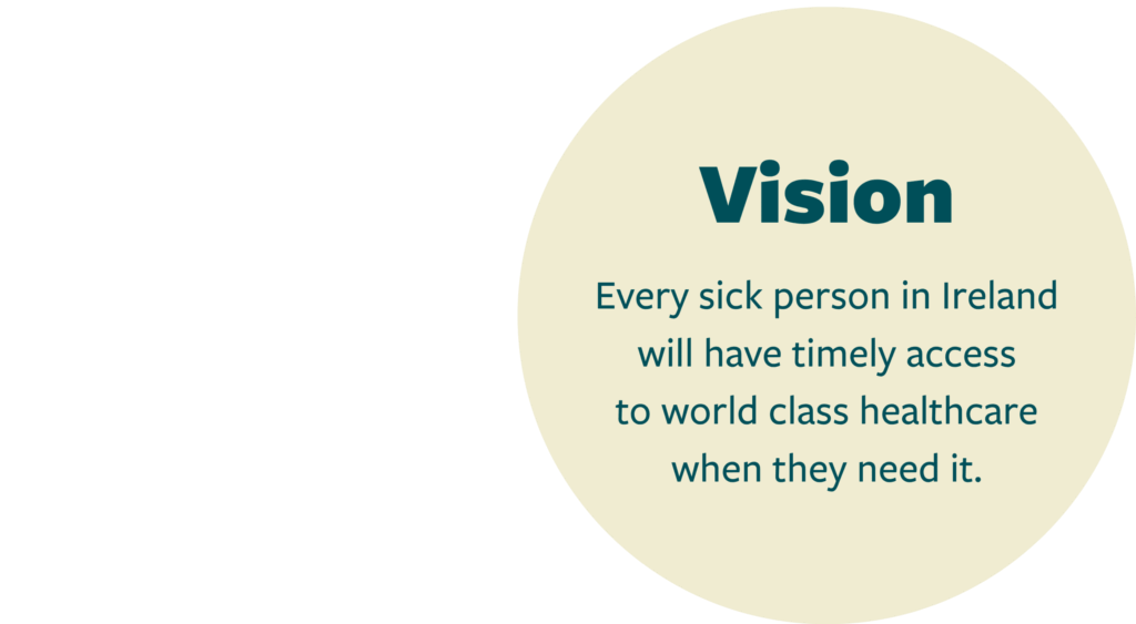 Vision: Every sick person in Ireland will have timely access to world class healthcare when they need it.